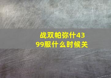 战双帕弥什4399服什么时候关