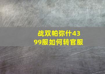 战双帕弥什4399服如何转官服