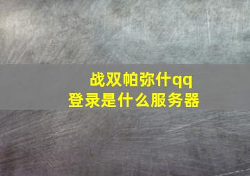 战双帕弥什qq登录是什么服务器