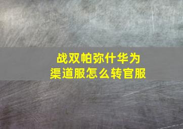 战双帕弥什华为渠道服怎么转官服