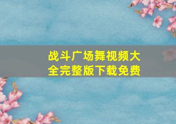 战斗广场舞视频大全完整版下载免费