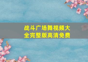 战斗广场舞视频大全完整版高清免费