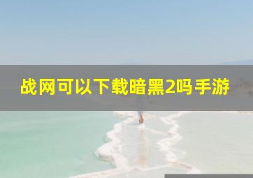 战网可以下载暗黑2吗手游