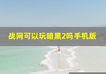 战网可以玩暗黑2吗手机版