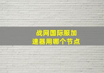 战网国际服加速器用哪个节点