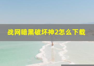 战网暗黑破坏神2怎么下载