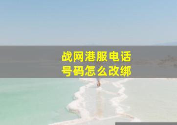 战网港服电话号码怎么改绑