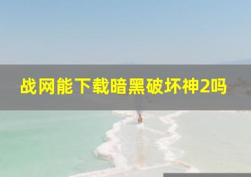 战网能下载暗黑破坏神2吗