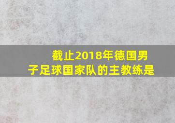 截止2018年德国男子足球国家队的主教练是