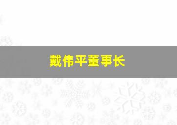 戴伟平董事长