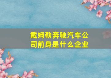 戴姆勒奔驰汽车公司前身是什么企业