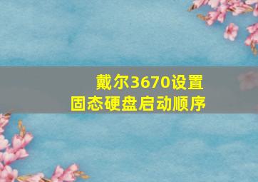 戴尔3670设置固态硬盘启动顺序