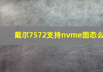 戴尔7572支持nvme固态么