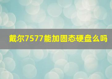 戴尔7577能加固态硬盘么吗