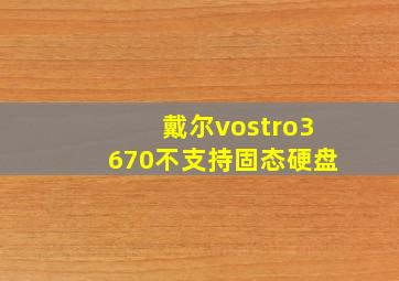 戴尔vostro3670不支持固态硬盘