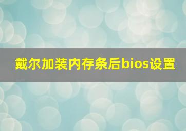 戴尔加装内存条后bios设置