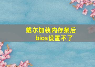 戴尔加装内存条后bios设置不了