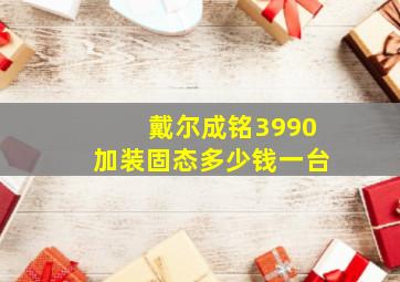 戴尔成铭3990加装固态多少钱一台