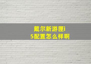 戴尔新游匣i5配置怎么样啊