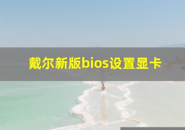 戴尔新版bios设置显卡