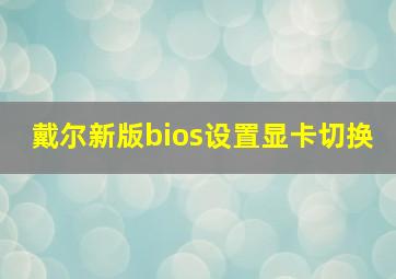 戴尔新版bios设置显卡切换