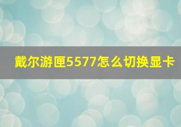 戴尔游匣5577怎么切换显卡