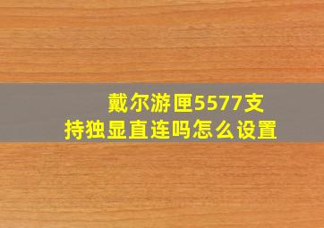 戴尔游匣5577支持独显直连吗怎么设置