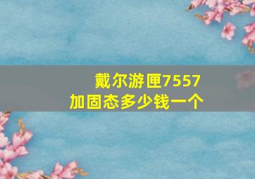 戴尔游匣7557加固态多少钱一个