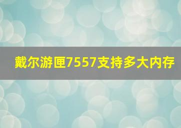 戴尔游匣7557支持多大内存