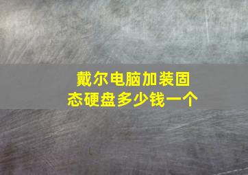 戴尔电脑加装固态硬盘多少钱一个