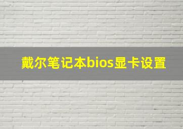 戴尔笔记本bios显卡设置