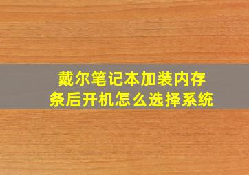 戴尔笔记本加装内存条后开机怎么选择系统