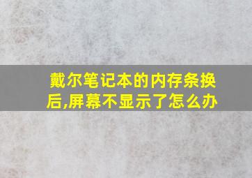 戴尔笔记本的内存条换后,屏幕不显示了怎么办