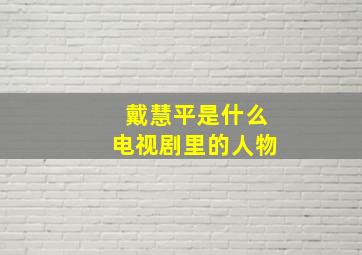 戴慧平是什么电视剧里的人物