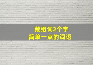 戴组词2个字简单一点的词语