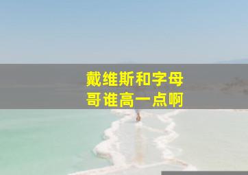 戴维斯和字母哥谁高一点啊