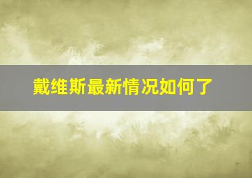 戴维斯最新情况如何了