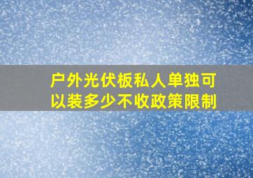 户外光伏板私人单独可以装多少不收政策限制