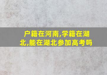 户籍在河南,学籍在湖北,能在湖北参加高考吗