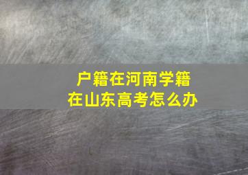 户籍在河南学籍在山东高考怎么办