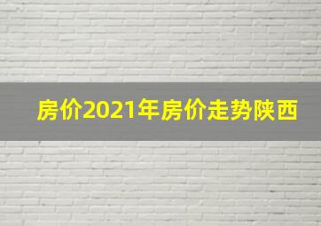 房价2021年房价走势陕西