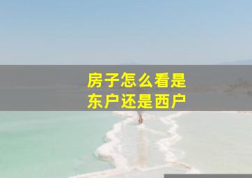 房子怎么看是东户还是西户