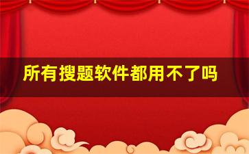 所有搜题软件都用不了吗