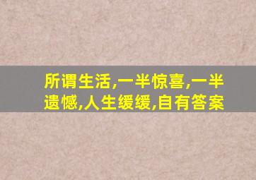 所谓生活,一半惊喜,一半遗憾,人生缓缓,自有答案