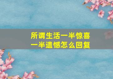 所谓生活一半惊喜一半遗憾怎么回复