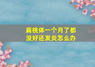 扁桃体一个月了都没好还发炎怎么办