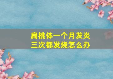 扁桃体一个月发炎三次都发烧怎么办