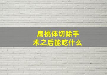 扁桃体切除手术之后能吃什么