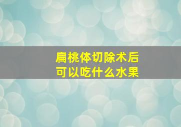 扁桃体切除术后可以吃什么水果