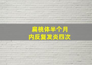 扁桃体半个月内反复发炎四次